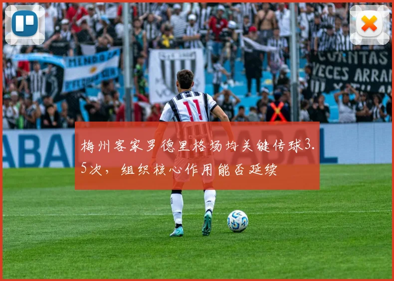 梅州客家罗德里格场均关键传球3.5次,组织核心作用能否延续