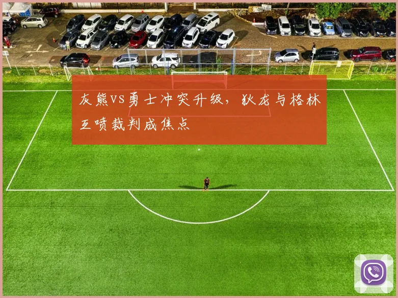 灰熊vs勇士冲突升级，狄龙与格林互喷裁判成焦点